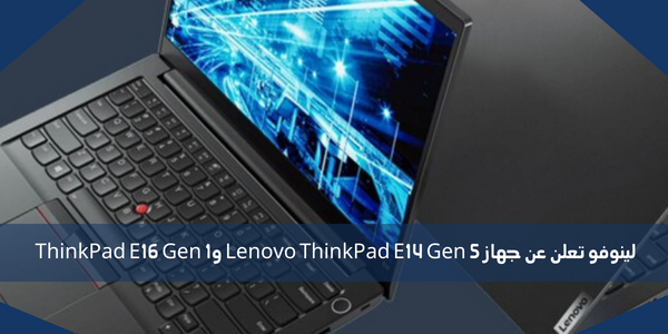 لينوفو تعلن عن جهاز Lenovo ThinkPad E14 Gen 5 وThinkPad E16 Gen 1