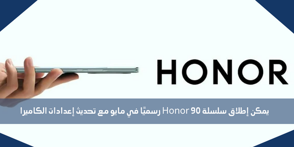يمكن إطلاق سلسلة Honor 90 رسميًا في مايو مع تحديث إعدادات الكاميرا