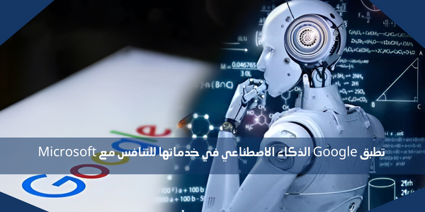 تطبق Google الذكاء الاصطناعي في خدماتها للتنافس مع Microsoft