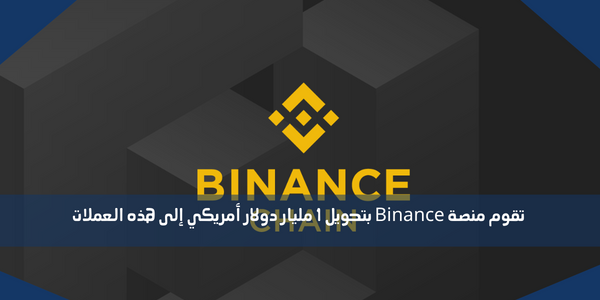 تقوم منصة Binance بتحويل 1 مليار دولار أمريكي إلى هذه العملات