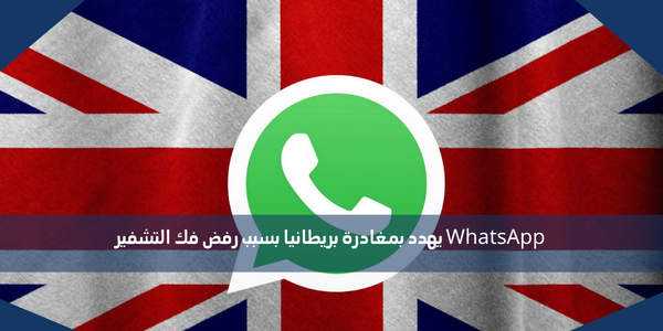WhatsApp يهدد بمغادرة بريطانيا بسبب رفض فك التشفير