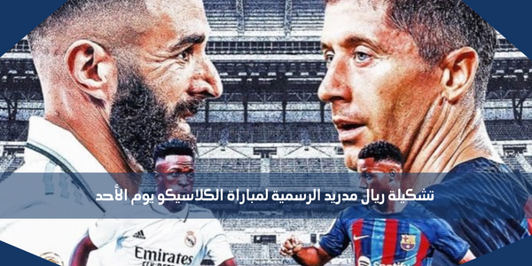 تشكيلة ريال مدريد الرسمية لمباراة الكلاسيكو يوم الأحد