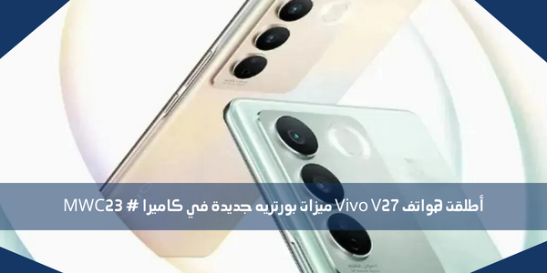أطلقت هواتف Vivo V27 ميزات بورتريه جديدة في كاميرا # MWC23