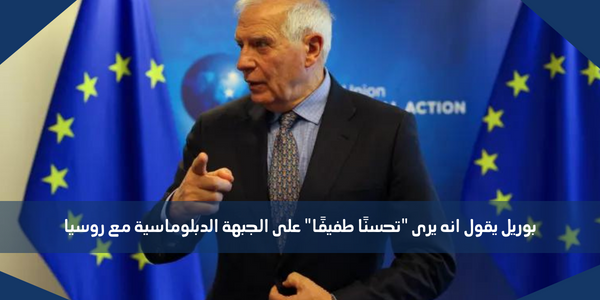 بوريل يقول انه يرى “تحسنًا طفيفًا” على الجبهة الدبلوماسية مع روسيا