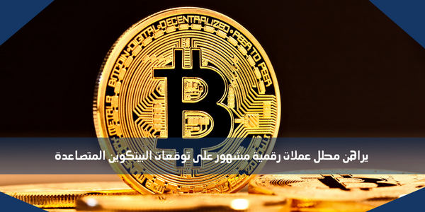 يراهن محلل عملات رقمية مشهور على توقعات البيتكوين المتصاعدة