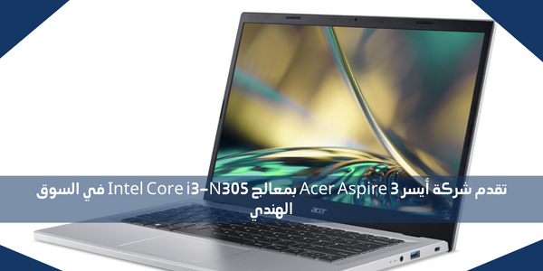 تقدم شركة أيسر Acer Aspire 3 بمعالج Intel Core i3-N305 في السوق الهندي