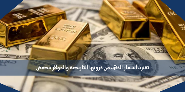 تقترب أسعار الذهب من ذروتها التاريخية والدولار ينخفض