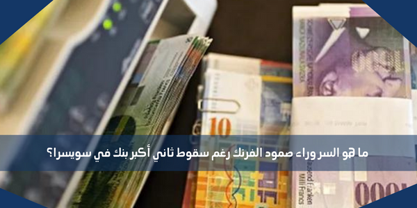 ما هو السر وراء صمود الفرنك رغم سقوط ثاني أكبر بنك في سويسرا؟