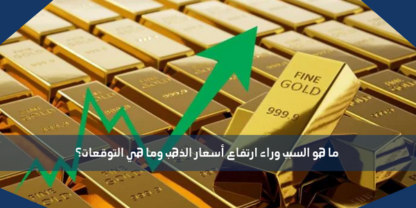 ما هو السبب وراء ارتفاع أسعار الذهب وما هي التوقعات؟