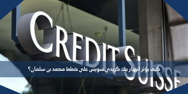 كيف يؤثر انهيار بنك كريدي سويس على خطط محمد بن سلمان؟
