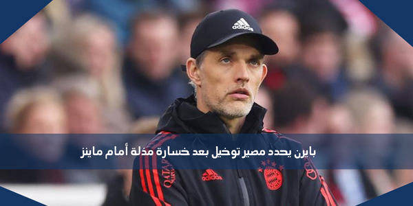 بايرن يحدد مصير توخيل بعد خسارة مذلة أمام ماينز