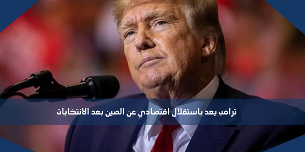 ترامب يعد باستقلال اقتصادي عن الصين بعد الانتخابات