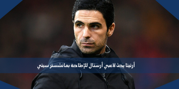 أرتيتا يحث لاعبي أرسنال للإطاحة بمانشستر سيتي