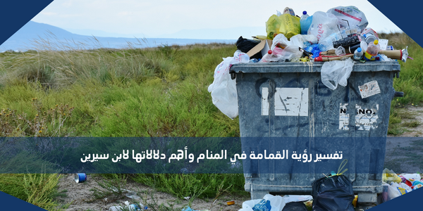 تفسير رؤية القمامة في المنام وأهم دلالاتها لابن سيرين