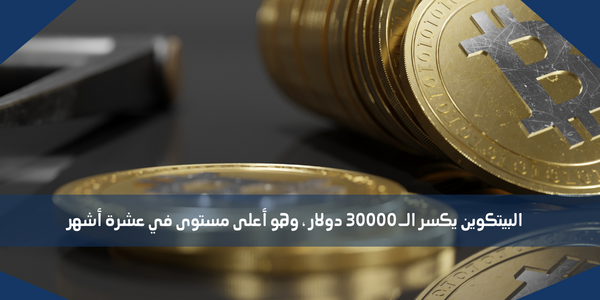 البيتكوين يكسر الـ 30000 دولار ، وهو أعلى مستوى في عشرة أشهر