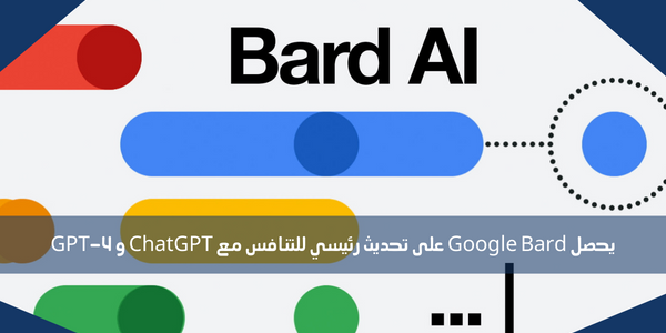 يحصل Google Bard على تحديث رئيسي للتنافس مع ChatGPT و GPT-4