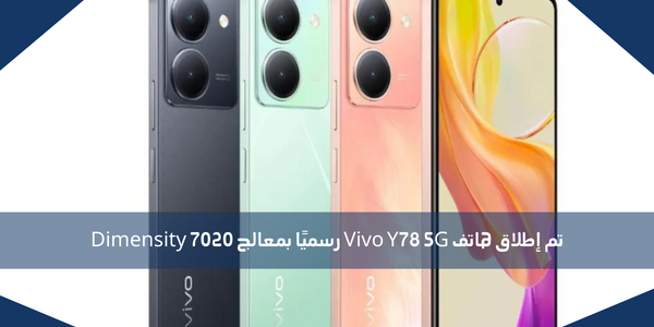 تم إطلاق هاتف Vivo Y78 5G رسميًا بمعالج Dimensity 7020