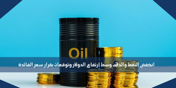 انخفض النفط والذهب وسط ارتفاع الدولار وتوقعات بقرار سعر الفائدة