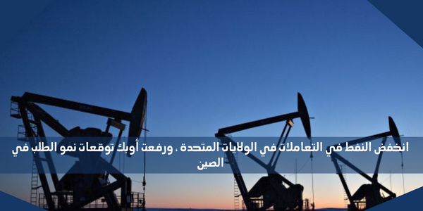 انخفض النفط في التعاملات في الولايات المتحدة ، ورفعت أوبك توقعات نمو الطلب في الصين