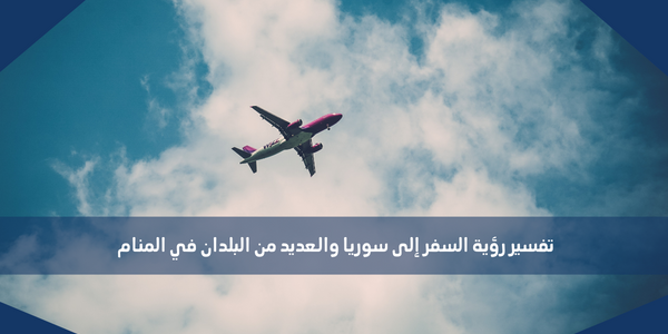 تفسير رؤية السفر إلى سوريا والعديد من البلدان في المنام