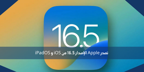تصدر Apple الإصدار 16.5 من iOS و iPadOS