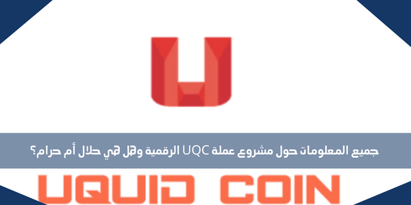 جميع المعلومات حول مشروع عملة UQC الرقمية وهل هي حلال أم حرام؟