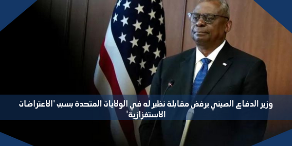 وزير الدفاع الصيني يرفض مقابلة نظير له في الولايات المتحدة بسبب ‘الاعتراضات الاستفزازية’
