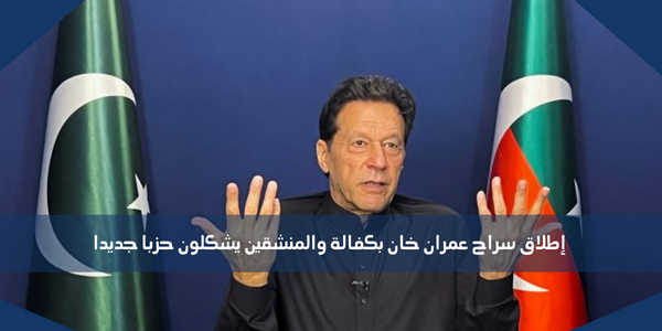 إطلاق سراح عمران خان بكفالة والمنشقين يشكلون حزبا جديدا