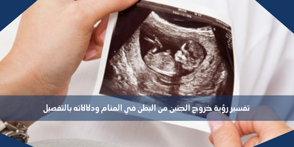 تفسير رؤية خروج الجنين من البطن في المنام ودلالاته بالتفصيل