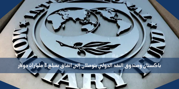 باكستان وصندوق النقد الدولي يتوصلان إلى اتفاق بمبلغ 3 مليارات دولار