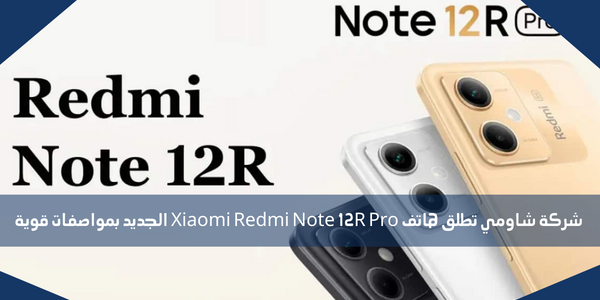 شركة شاومي تطلق هاتف Xiaomi Redmi Note 12R Pro الجديد بمواصفات قوية