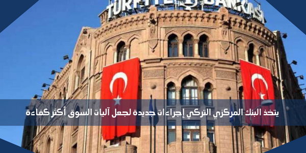 يتخذ البنك المركزي التركي إجراءات جديدة لجعل آليات السوق أكثر كفاءة