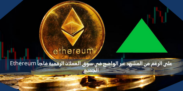 على الرغم من المشهد غير الواضح في سوق العملات الرقمية فاجأ Ethereum الجميع