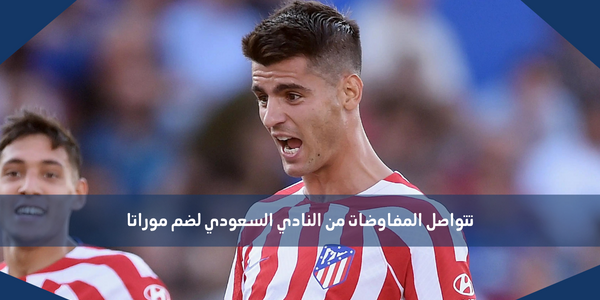 تتواصل المفاوضات من النادي السعودي لضم موراتا
