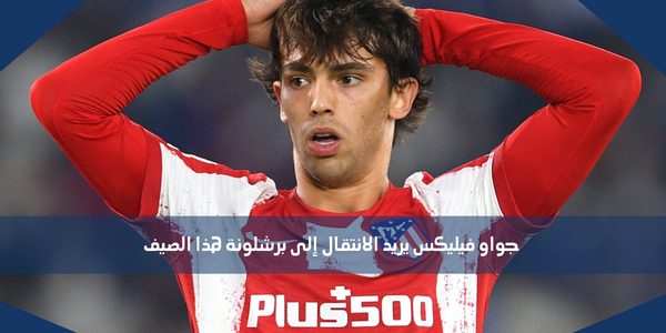 جواو فيليكس يريد الانتقال إلى برشلونة هذا الصيف
