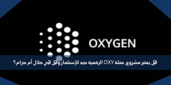 هل يعتبر مشروع عملة OXY الرقمية جيد للإستثمار وهل هي حلال أم حرام؟