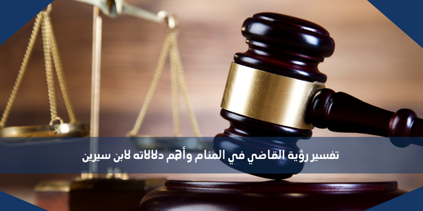 تفسير رؤية القاضي في المنام وأهم دلالاته لابن سيرين