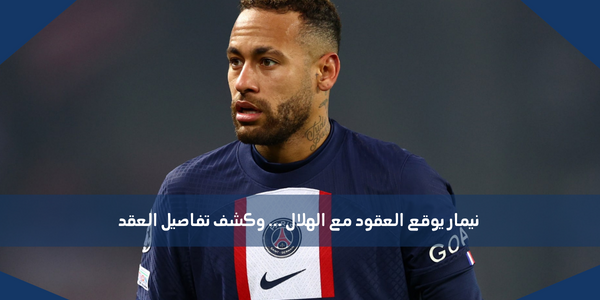 نيمار يوقع العقود مع الهلال … وكشف تفاصيل العقد
