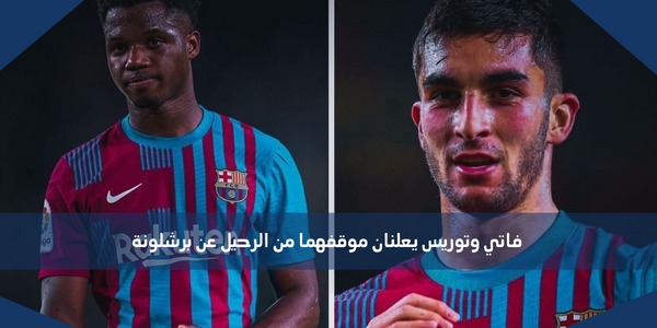 فاتي وتوريس يعلنان موقفهما من الرحيل عن برشلونة