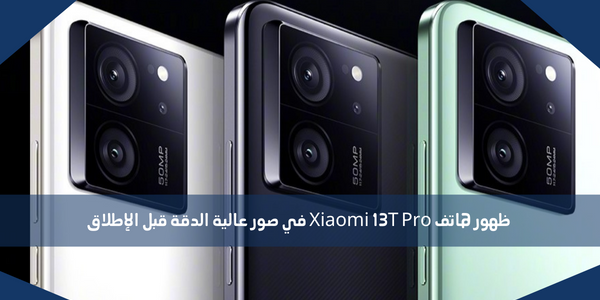 ظهور هاتف Xiaomi 13T Pro في صور عالية الدقة قبل الإطلاق