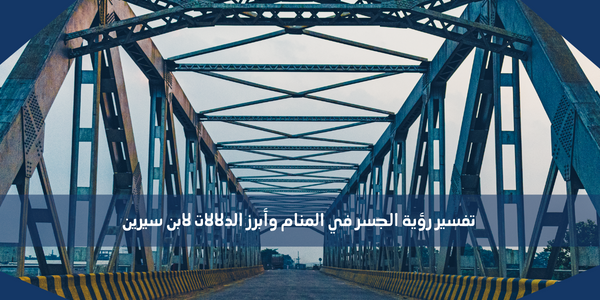 تفسير رؤية الجسر في المنام وأبرز الدلالات لابن سيرين