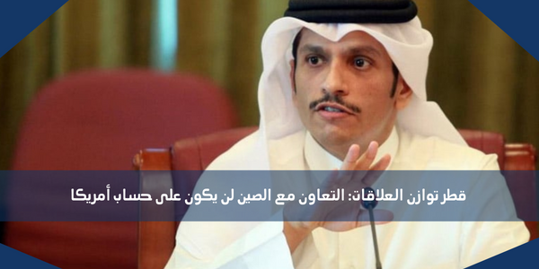 قطر توازن العلاقات: التعاون مع الصين لن يكون على حساب أمريكا