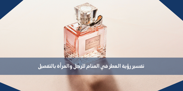 تفسير رؤية العطر في المنام للرجل والمرأة بالتفصيل