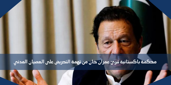 محكمة باكستانية تبرئ عمران خان من تهمة التحريض على العصيان المدني