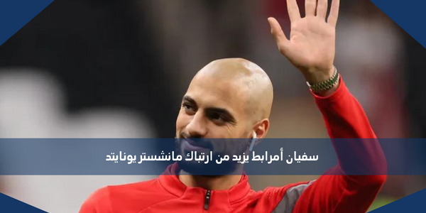 سفيان أمرابط يزيد من ارتباك مانشستر يونايتد