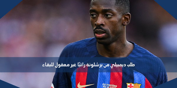 طلب ديمبيلي من برشلونة راتبًا غير معقول للبقاء