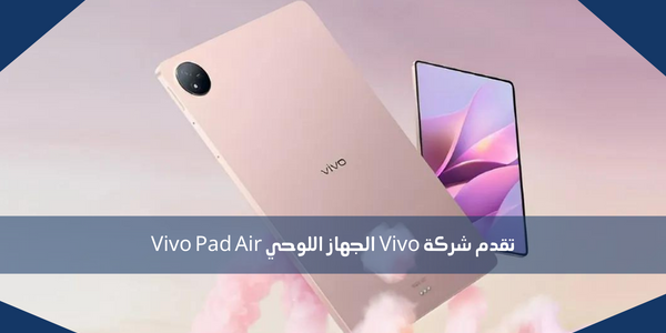 تقدم شركة Vivo الجهاز اللوحي Vivo Pad Air