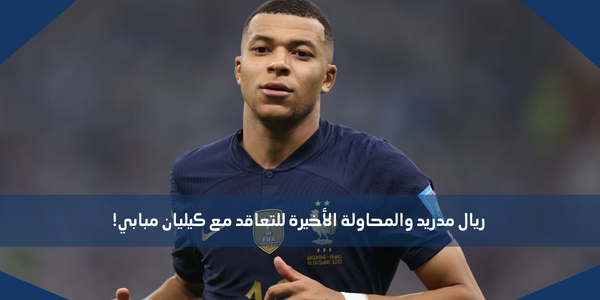 ريال مدريد والمحاولة الأخيرة للتعاقد مع كيليان مبابي!