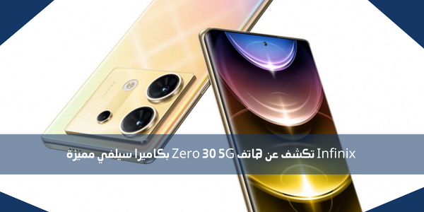 Infinix تكشف عن هاتف Zero 30 5G بكاميرا سيلفي مميزة