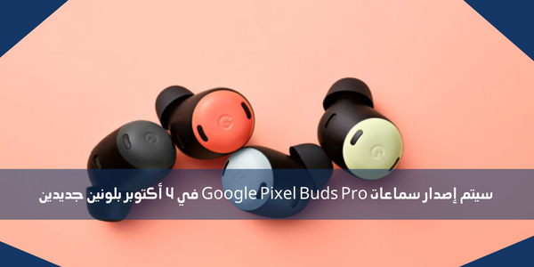 سيتم إصدار سماعات Google Pixel Buds Pro في 4 أكتوبر بلونين جديدين